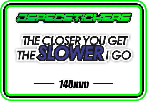 THE CLOSER YOU GET THE SLOWER I GO BUMPER STICKER - Jspec Stickers